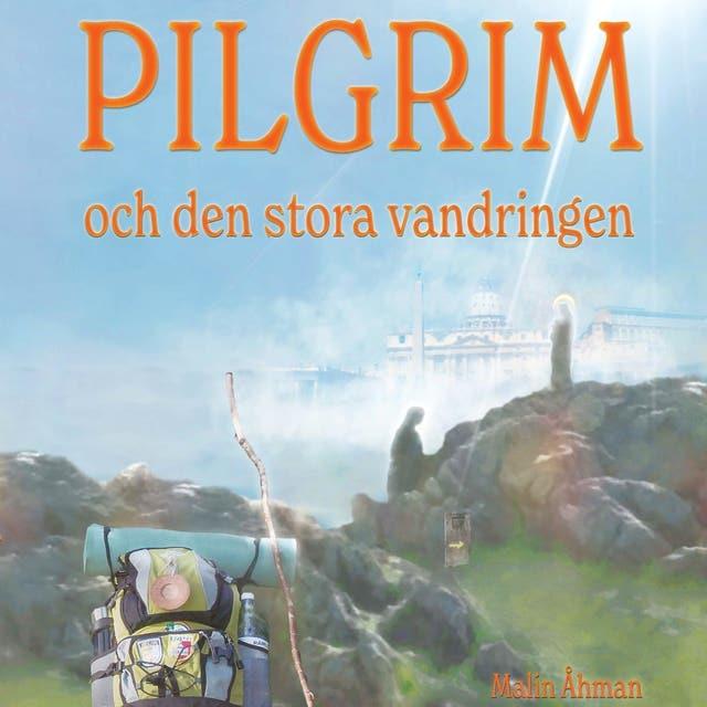 Pilgrim och den stora vandringen : En självupplevd själslig upptäcktsresa på pilgrimsvägen till Santiago de Compostela och Rom