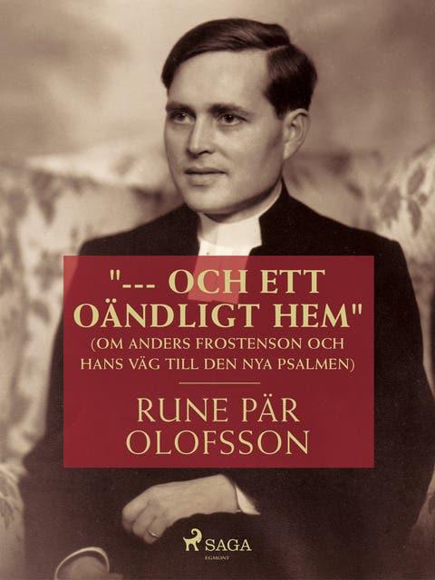 ""--- och ett oändligt hem"" (om Anders Frostenson och hans väg till den nya psalmen)
